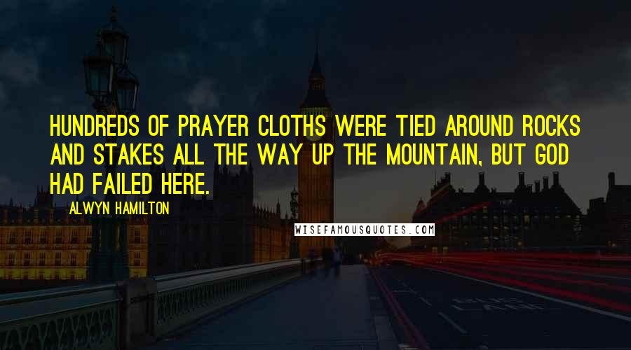 Alwyn Hamilton Quotes: Hundreds of prayer cloths were tied around rocks and stakes all the way up the mountain, but God had failed here.