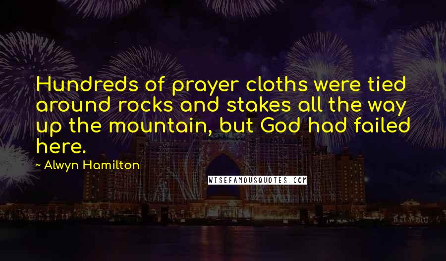 Alwyn Hamilton Quotes: Hundreds of prayer cloths were tied around rocks and stakes all the way up the mountain, but God had failed here.