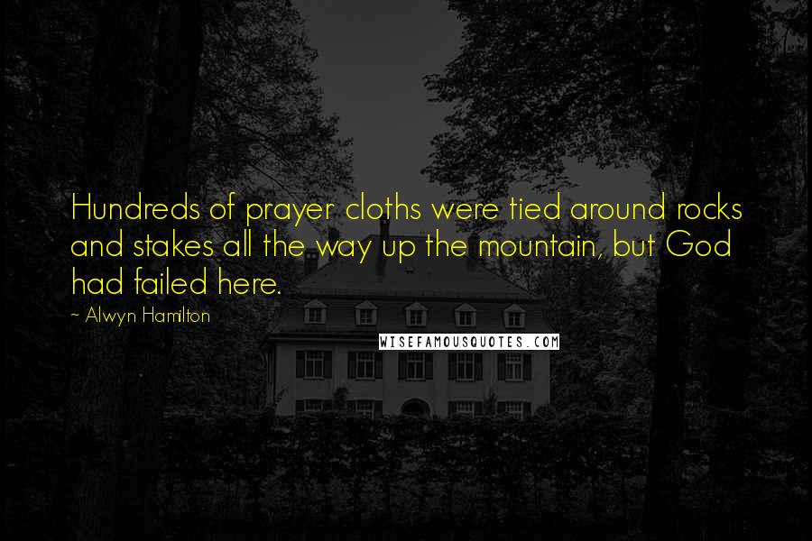 Alwyn Hamilton Quotes: Hundreds of prayer cloths were tied around rocks and stakes all the way up the mountain, but God had failed here.
