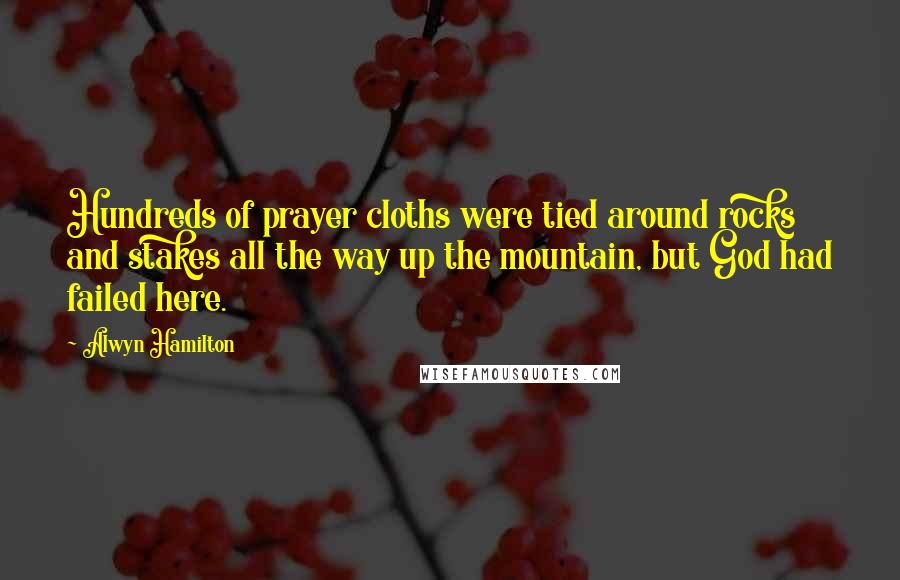 Alwyn Hamilton Quotes: Hundreds of prayer cloths were tied around rocks and stakes all the way up the mountain, but God had failed here.