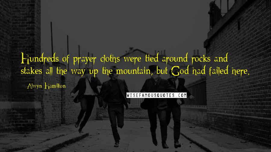 Alwyn Hamilton Quotes: Hundreds of prayer cloths were tied around rocks and stakes all the way up the mountain, but God had failed here.