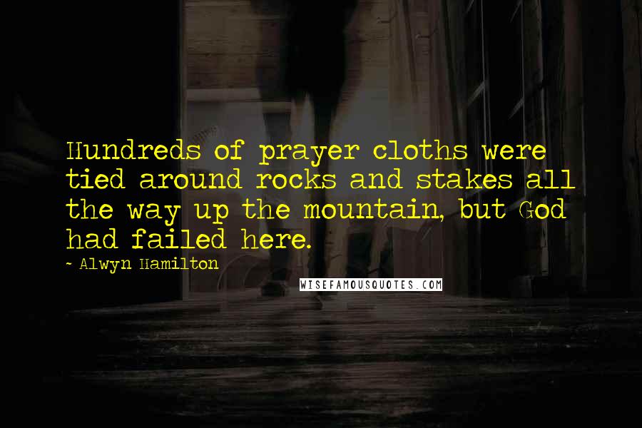Alwyn Hamilton Quotes: Hundreds of prayer cloths were tied around rocks and stakes all the way up the mountain, but God had failed here.