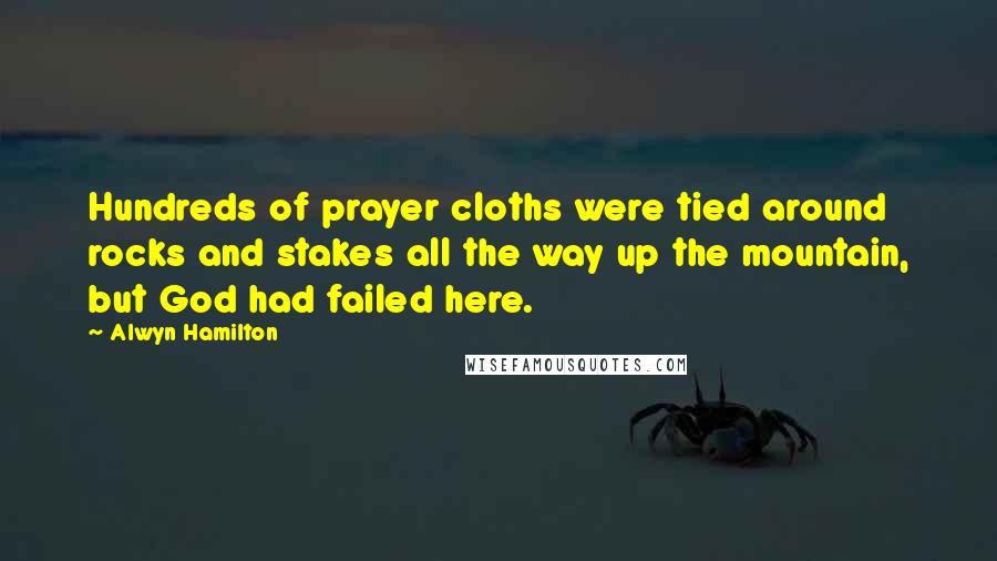 Alwyn Hamilton Quotes: Hundreds of prayer cloths were tied around rocks and stakes all the way up the mountain, but God had failed here.
