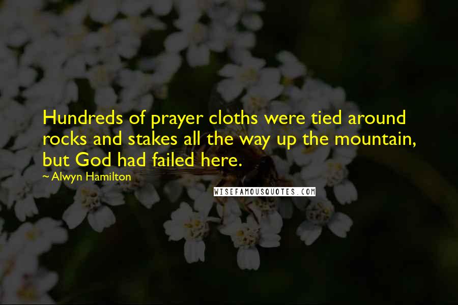 Alwyn Hamilton Quotes: Hundreds of prayer cloths were tied around rocks and stakes all the way up the mountain, but God had failed here.