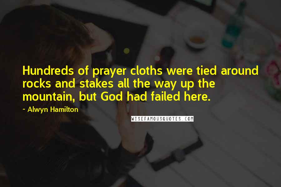 Alwyn Hamilton Quotes: Hundreds of prayer cloths were tied around rocks and stakes all the way up the mountain, but God had failed here.