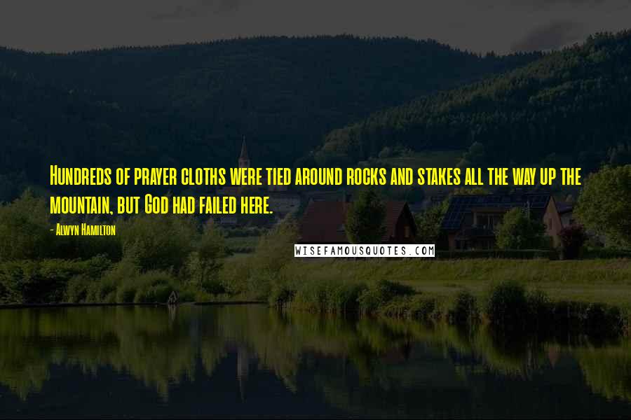 Alwyn Hamilton Quotes: Hundreds of prayer cloths were tied around rocks and stakes all the way up the mountain, but God had failed here.
