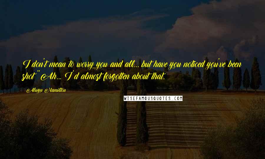 Alwyn Hamilton Quotes: I don't mean to worry you and all... but have you noticed you've been shot?''Ah... I'd almost forgotten about that.