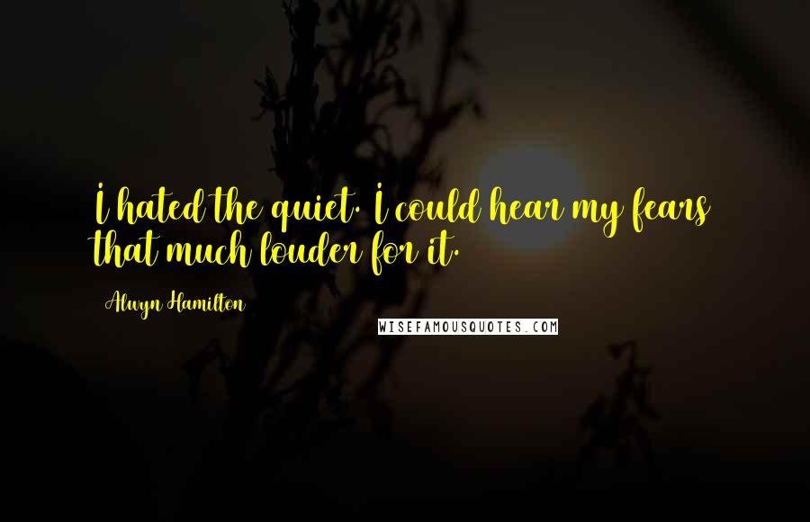 Alwyn Hamilton Quotes: I hated the quiet. I could hear my fears that much louder for it.