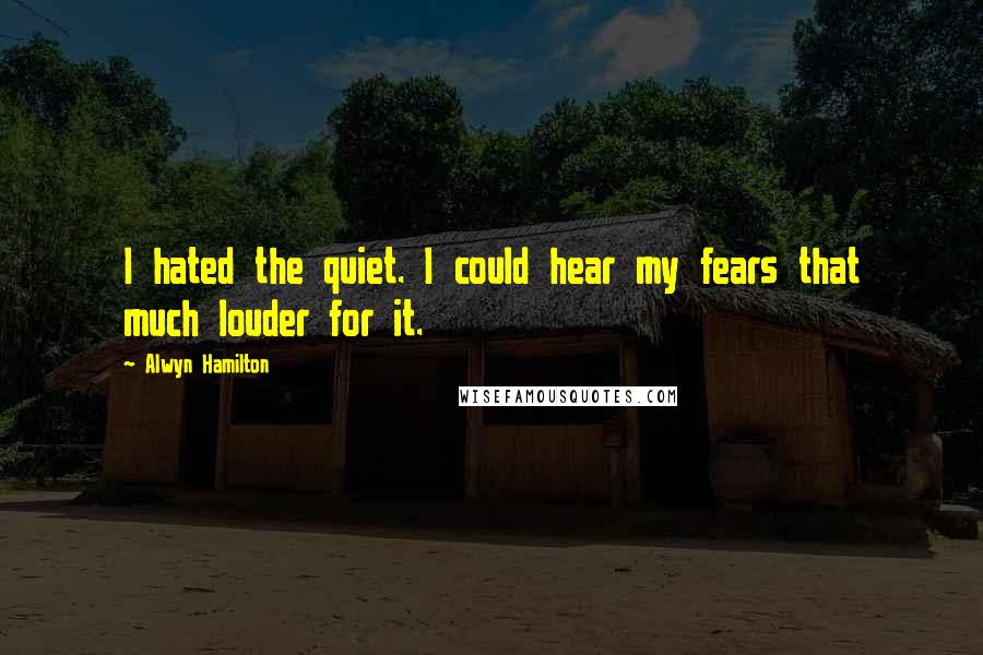 Alwyn Hamilton Quotes: I hated the quiet. I could hear my fears that much louder for it.