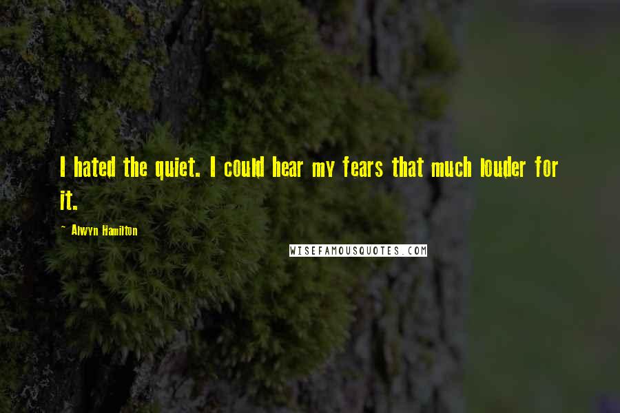 Alwyn Hamilton Quotes: I hated the quiet. I could hear my fears that much louder for it.