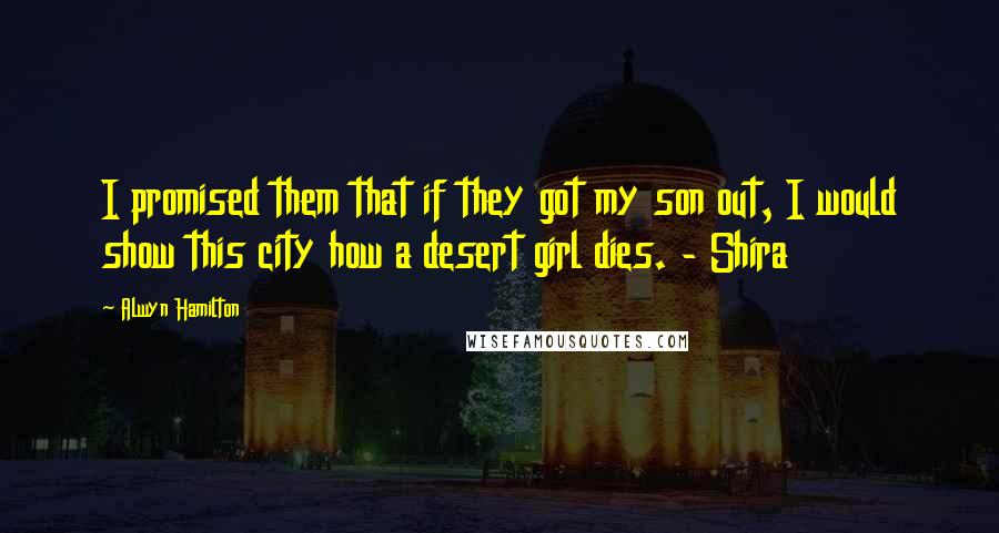 Alwyn Hamilton Quotes: I promised them that if they got my son out, I would show this city how a desert girl dies. - Shira