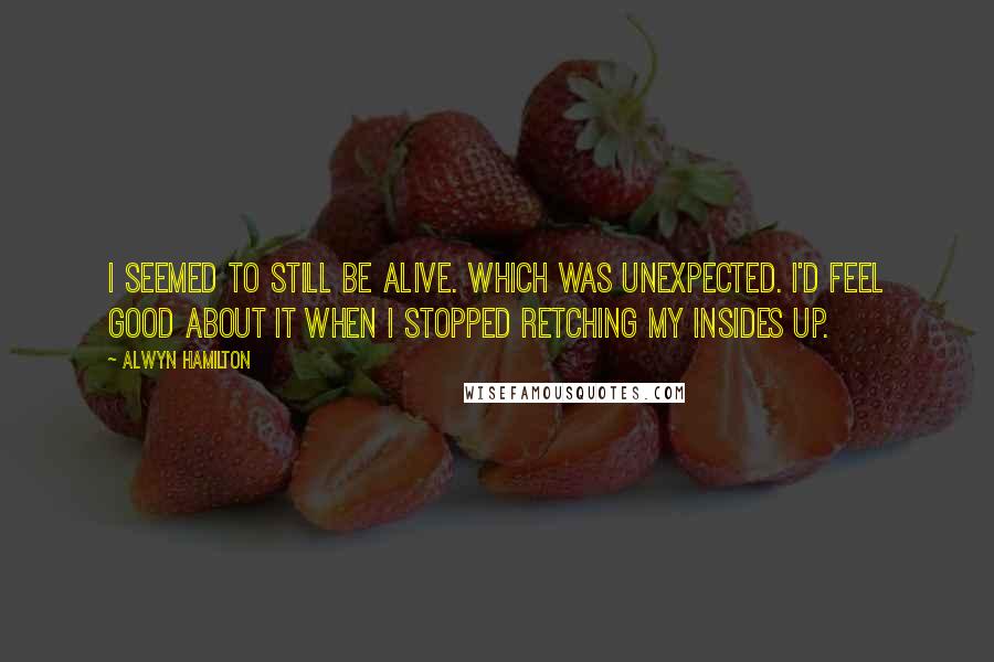 Alwyn Hamilton Quotes: I seemed to still be alive. Which was unexpected. I'd feel good about it when I stopped retching my insides up.