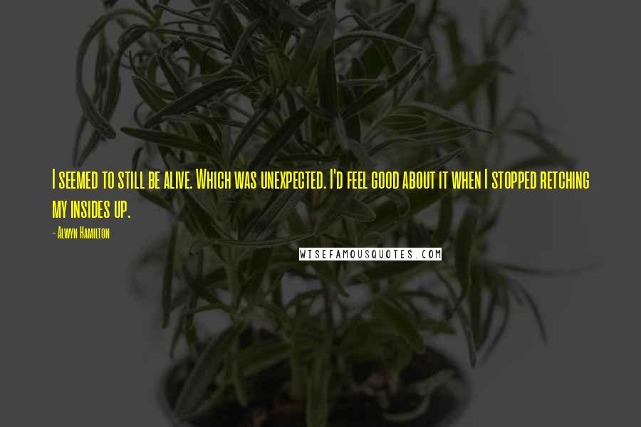 Alwyn Hamilton Quotes: I seemed to still be alive. Which was unexpected. I'd feel good about it when I stopped retching my insides up.