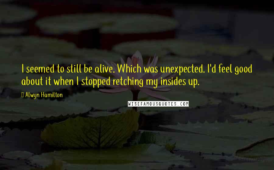 Alwyn Hamilton Quotes: I seemed to still be alive. Which was unexpected. I'd feel good about it when I stopped retching my insides up.