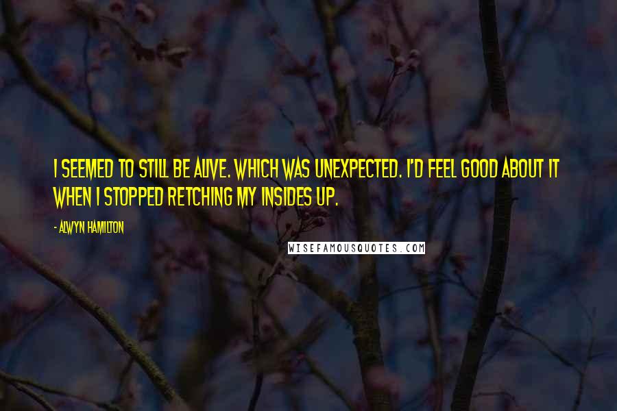 Alwyn Hamilton Quotes: I seemed to still be alive. Which was unexpected. I'd feel good about it when I stopped retching my insides up.