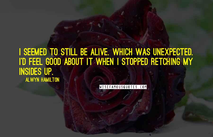 Alwyn Hamilton Quotes: I seemed to still be alive. Which was unexpected. I'd feel good about it when I stopped retching my insides up.