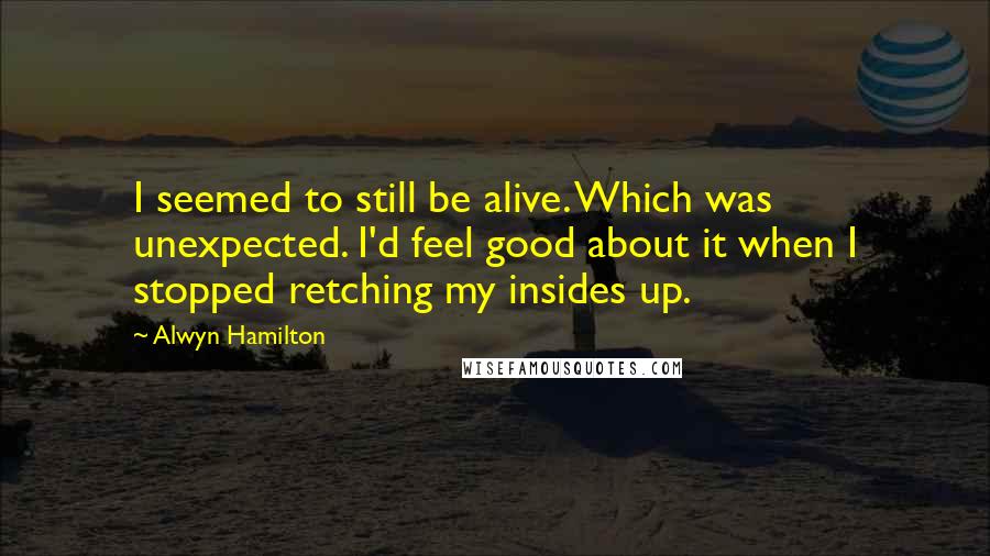 Alwyn Hamilton Quotes: I seemed to still be alive. Which was unexpected. I'd feel good about it when I stopped retching my insides up.