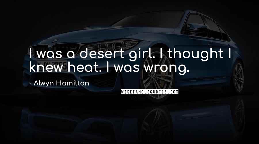 Alwyn Hamilton Quotes: I was a desert girl. I thought I knew heat. I was wrong.