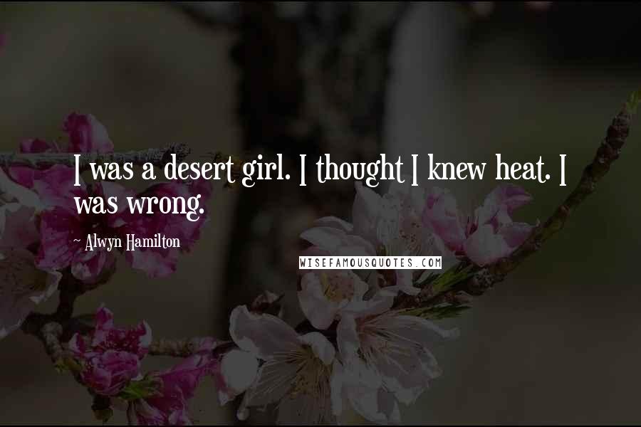 Alwyn Hamilton Quotes: I was a desert girl. I thought I knew heat. I was wrong.