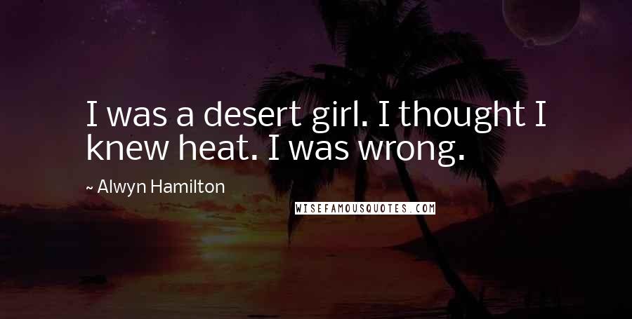Alwyn Hamilton Quotes: I was a desert girl. I thought I knew heat. I was wrong.