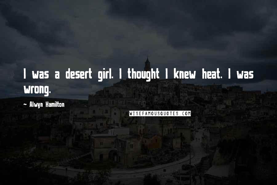 Alwyn Hamilton Quotes: I was a desert girl. I thought I knew heat. I was wrong.