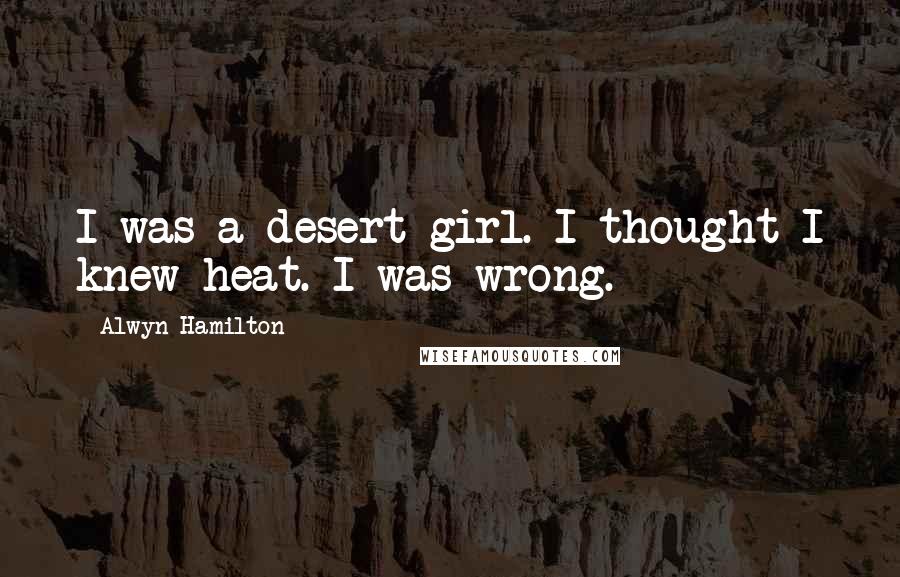 Alwyn Hamilton Quotes: I was a desert girl. I thought I knew heat. I was wrong.