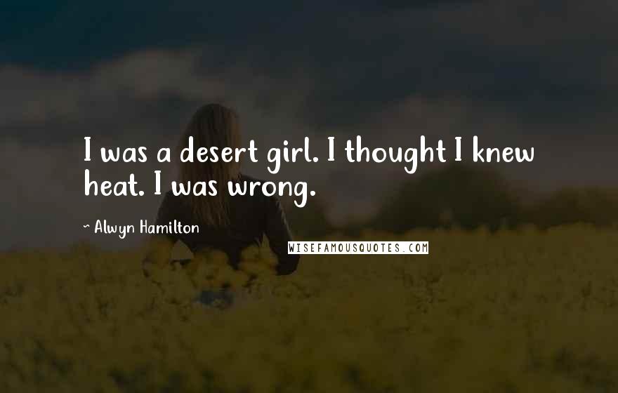 Alwyn Hamilton Quotes: I was a desert girl. I thought I knew heat. I was wrong.