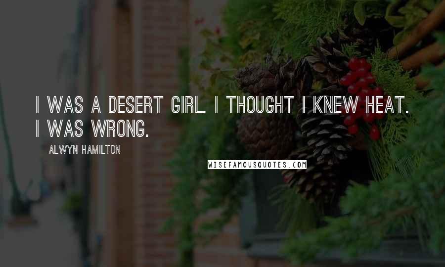 Alwyn Hamilton Quotes: I was a desert girl. I thought I knew heat. I was wrong.