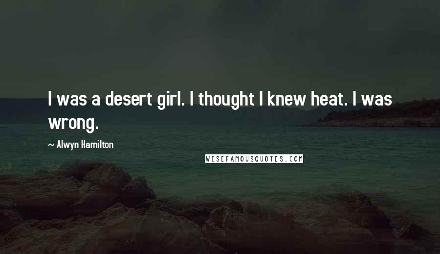 Alwyn Hamilton Quotes: I was a desert girl. I thought I knew heat. I was wrong.