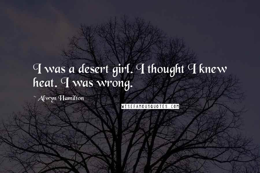 Alwyn Hamilton Quotes: I was a desert girl. I thought I knew heat. I was wrong.