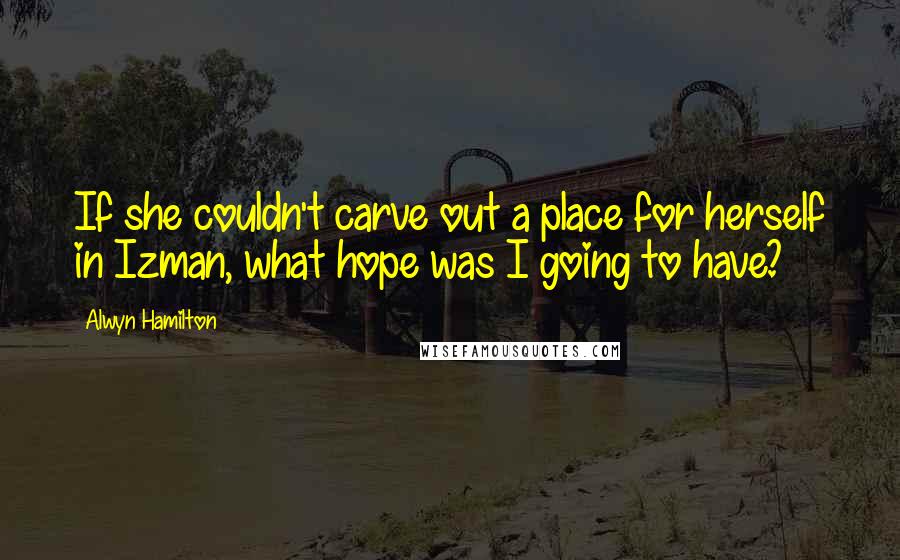 Alwyn Hamilton Quotes: If she couldn't carve out a place for herself in Izman, what hope was I going to have?