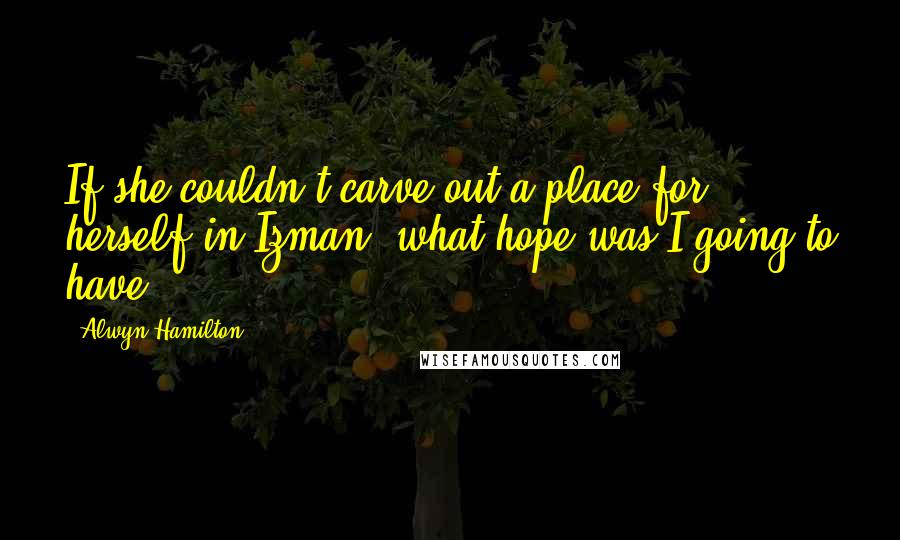 Alwyn Hamilton Quotes: If she couldn't carve out a place for herself in Izman, what hope was I going to have?
