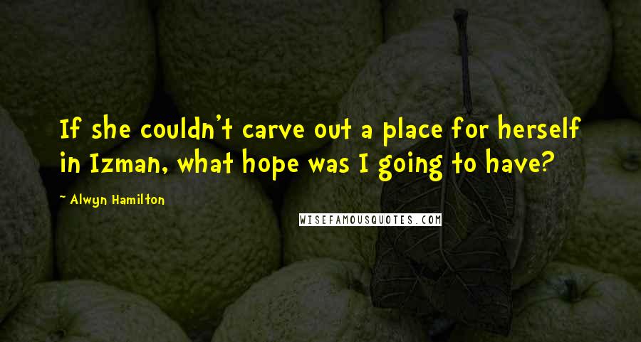 Alwyn Hamilton Quotes: If she couldn't carve out a place for herself in Izman, what hope was I going to have?