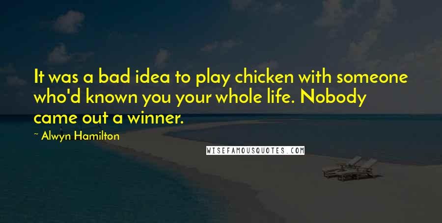 Alwyn Hamilton Quotes: It was a bad idea to play chicken with someone who'd known you your whole life. Nobody came out a winner.