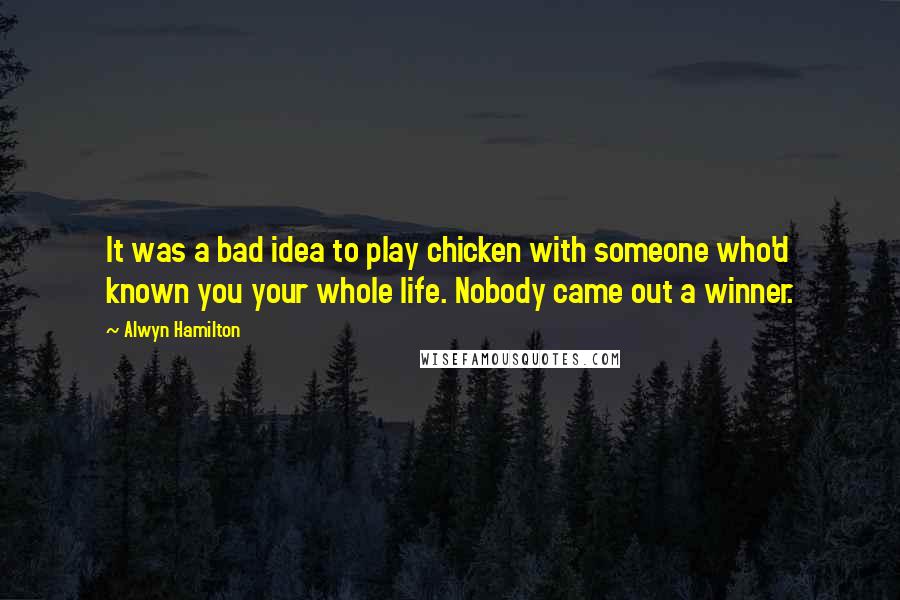 Alwyn Hamilton Quotes: It was a bad idea to play chicken with someone who'd known you your whole life. Nobody came out a winner.