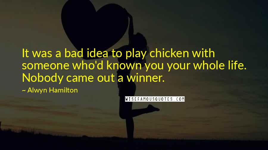 Alwyn Hamilton Quotes: It was a bad idea to play chicken with someone who'd known you your whole life. Nobody came out a winner.