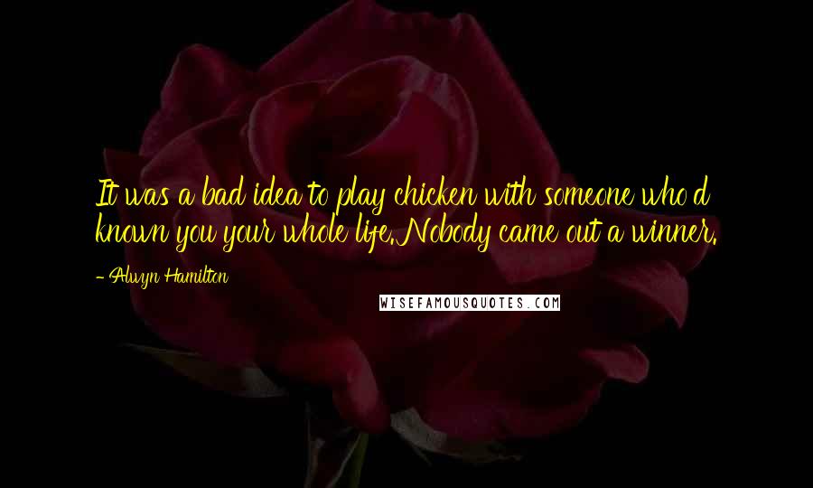 Alwyn Hamilton Quotes: It was a bad idea to play chicken with someone who'd known you your whole life. Nobody came out a winner.