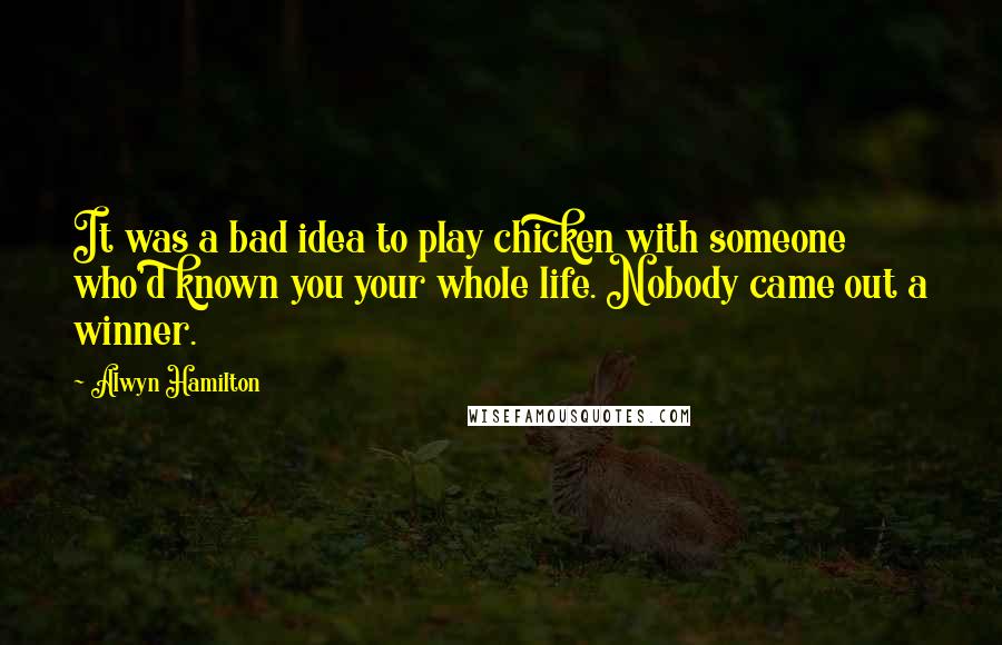 Alwyn Hamilton Quotes: It was a bad idea to play chicken with someone who'd known you your whole life. Nobody came out a winner.