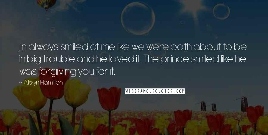 Alwyn Hamilton Quotes: Jin always smiled at me like we were both about to be in big trouble and he loved it. The prince smiled like he was forgiving you for it.