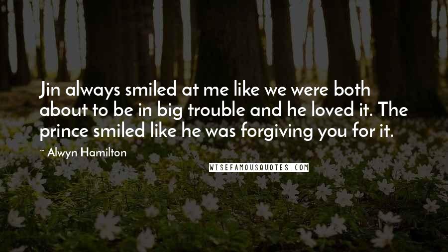Alwyn Hamilton Quotes: Jin always smiled at me like we were both about to be in big trouble and he loved it. The prince smiled like he was forgiving you for it.