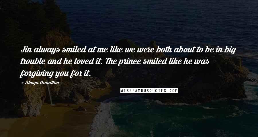 Alwyn Hamilton Quotes: Jin always smiled at me like we were both about to be in big trouble and he loved it. The prince smiled like he was forgiving you for it.