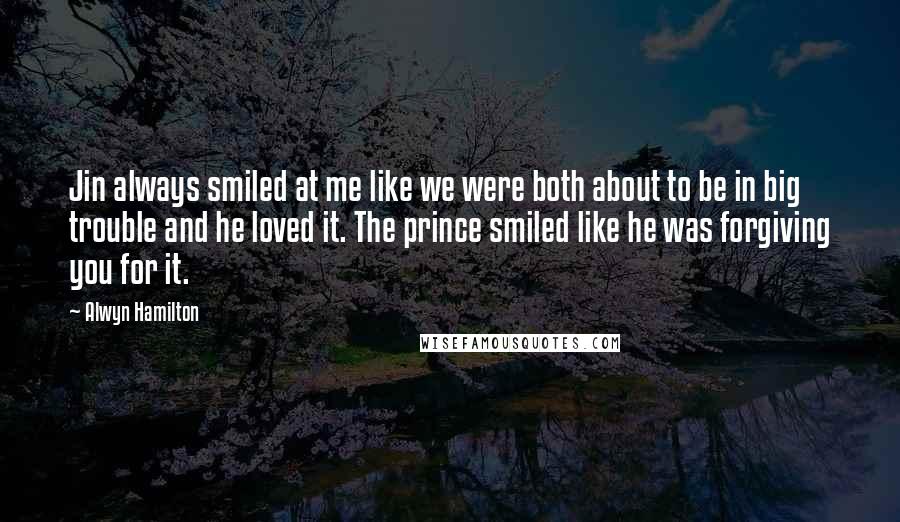 Alwyn Hamilton Quotes: Jin always smiled at me like we were both about to be in big trouble and he loved it. The prince smiled like he was forgiving you for it.