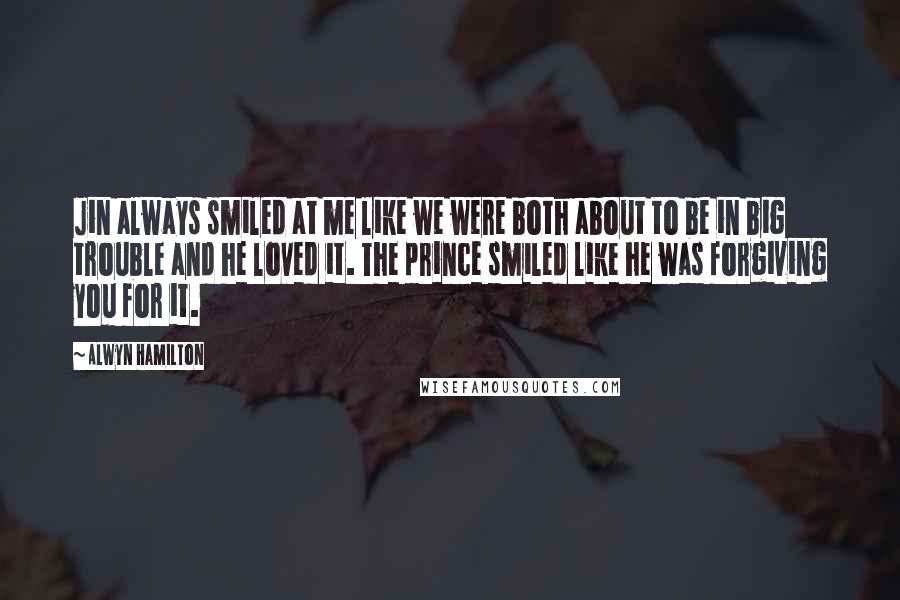 Alwyn Hamilton Quotes: Jin always smiled at me like we were both about to be in big trouble and he loved it. The prince smiled like he was forgiving you for it.