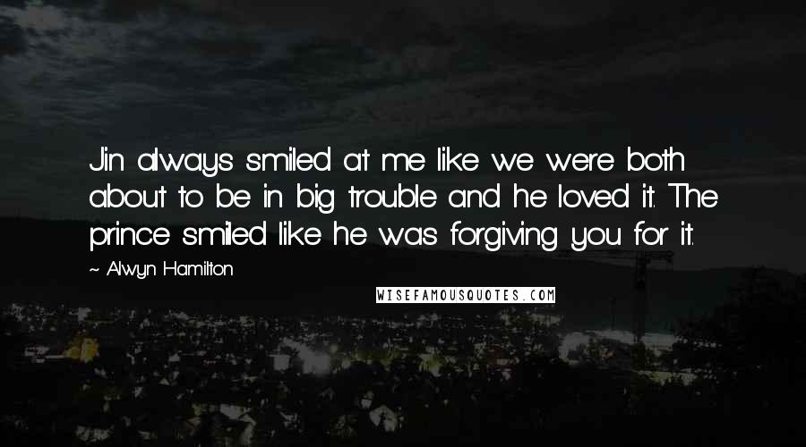 Alwyn Hamilton Quotes: Jin always smiled at me like we were both about to be in big trouble and he loved it. The prince smiled like he was forgiving you for it.