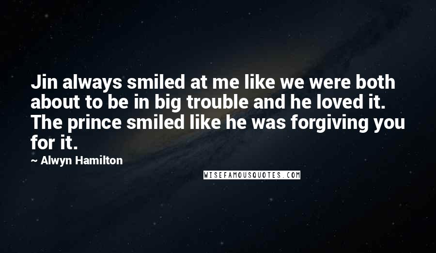 Alwyn Hamilton Quotes: Jin always smiled at me like we were both about to be in big trouble and he loved it. The prince smiled like he was forgiving you for it.