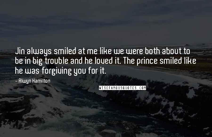 Alwyn Hamilton Quotes: Jin always smiled at me like we were both about to be in big trouble and he loved it. The prince smiled like he was forgiving you for it.