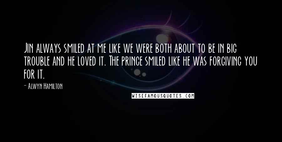 Alwyn Hamilton Quotes: Jin always smiled at me like we were both about to be in big trouble and he loved it. The prince smiled like he was forgiving you for it.