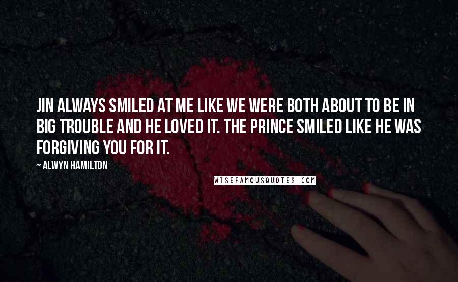 Alwyn Hamilton Quotes: Jin always smiled at me like we were both about to be in big trouble and he loved it. The prince smiled like he was forgiving you for it.