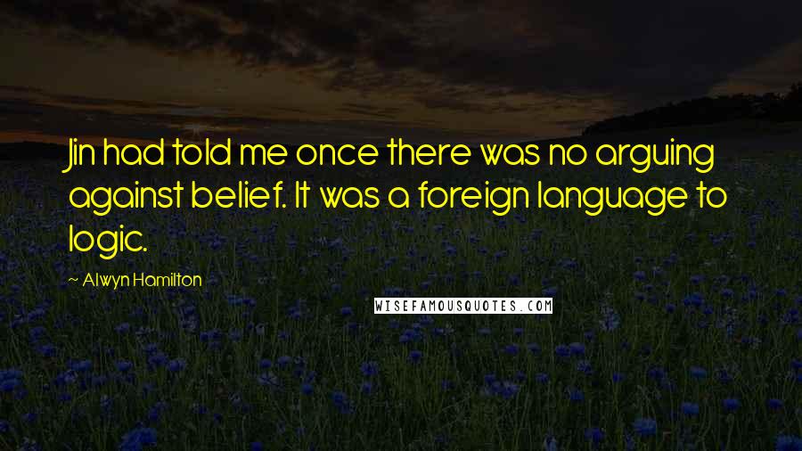 Alwyn Hamilton Quotes: Jin had told me once there was no arguing against belief. It was a foreign language to logic.