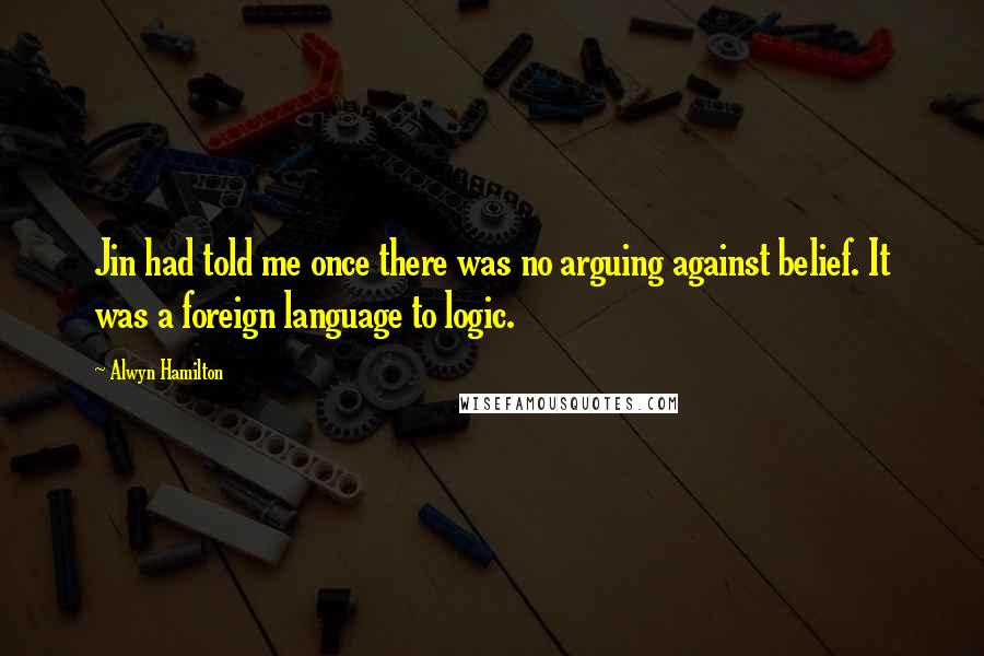Alwyn Hamilton Quotes: Jin had told me once there was no arguing against belief. It was a foreign language to logic.